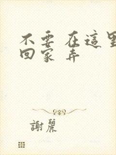 不要 在这里 回家 弄