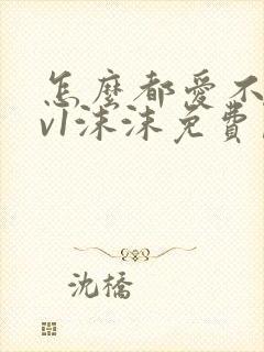 怎么都爱不够1v1沫沫免费阅读