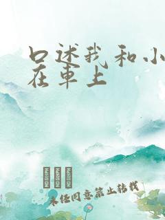 口述我和小娻孑在车上