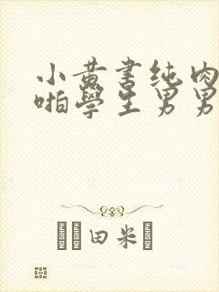 小黄书纯肉高H啪学生男男