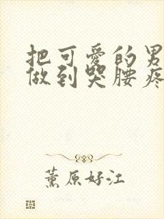 把可爱的男孩子做到哭腰疼网站