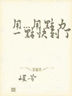 用...用点力一点快到了