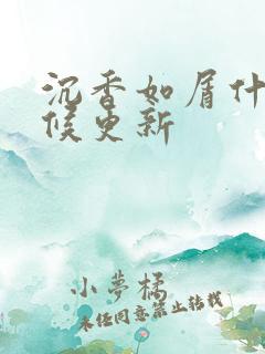 沉香如屑什么时候更新