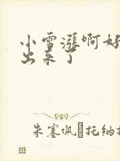 小雪涨啊好满流出来了