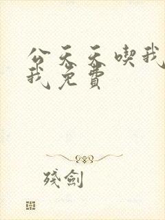 公天天吃我奶躁我免费