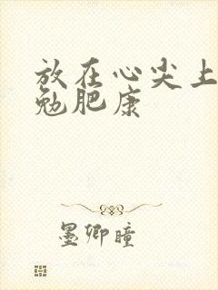 放在心尖上七猫勉肥康