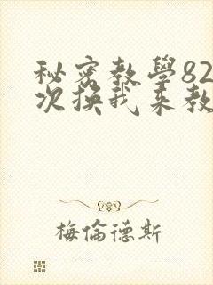 秘密教学82这次换我来教你了