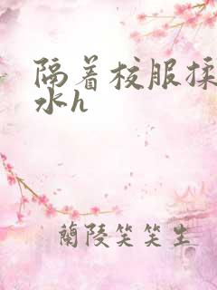 隔着校服揉h奶水h