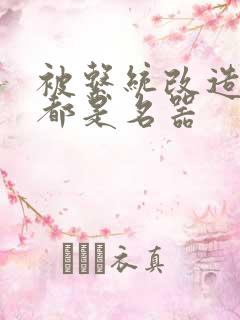 被系统改造全身都是名器