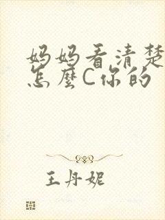 妈妈看清楚我是怎么C你的