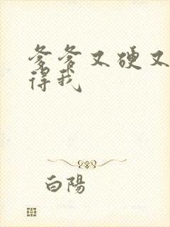 爹爹又硬又粗插得我