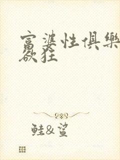 富婆性俱乐部纵欲狂