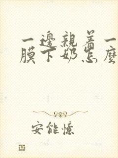 一边亲着一边面膜下奶怎么回事啊