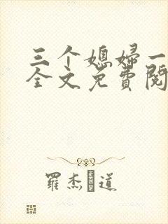 三个媳妇一锅烩全文免费阅读