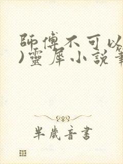 师傅不可以(限)灵犀小说笔趣阁