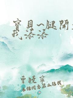 宝贝~腿开大点我添添