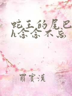 蛇王的尾巴高ah念念不忘