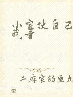 小家伙自己弄给我看