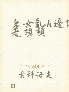 攵女乱h边做边走视频