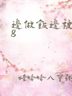 边做饭边被躁t8