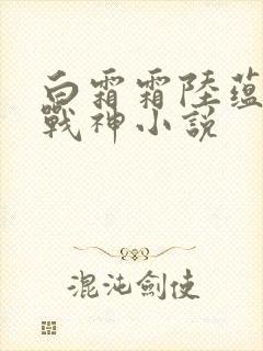 白霜霜陆蕴九天战神小说