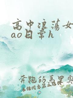 高中浪荡女挨cao日常h