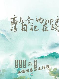 高h全肉np放荡日记在线观看