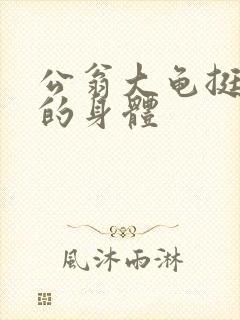 公翁大龟挺进我的身体