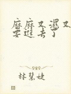 麻麻又湿又紧我要进去了