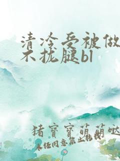 清冷受被做得合不拢腿bl
