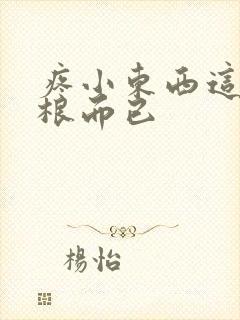 疼小东西这才一根而已