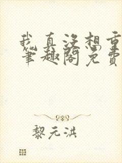 我真没想重生啊笔趣阁免费阅读