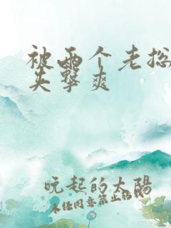 被两个老总前后夹击爽