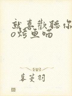 就喜欢听你叫po烤鱼喵