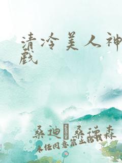 清冷美人神奇游戏
