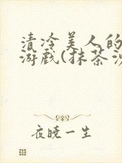 清冷美人的神奇游戏(抹茶沙冰)
