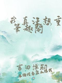我真没想重生啊 笔趣阁