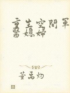 重生空间军长军医媳妇