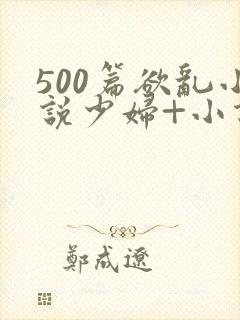 500篇欲乱小说少妇+小说