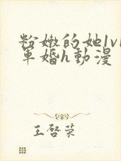 粉嫩的她1v1军婚h动漫