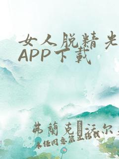 女人脱精光直播APP下载