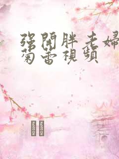 强开胖老妇后门菊蕾视频