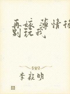 再嫁 薄情后夫别玩我