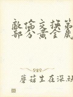 敌伦交换第11部分黄金岁月