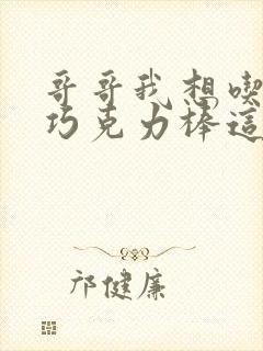 哥哥我想吃你的巧克力棒这是什么意思