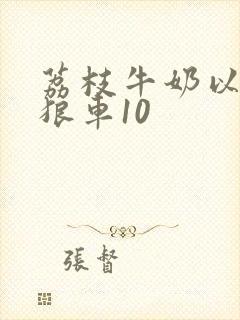 荔枝牛奶以身饲狼车10