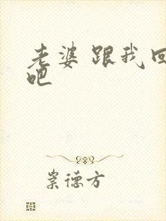 老婆 跟我回家吧