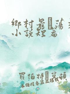 乡村最婬荡交换小说短篇