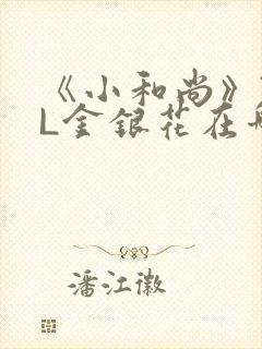 《小和尚》TXL金银花在哪里看