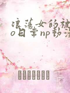 浪荡女的被cao日常np动漫